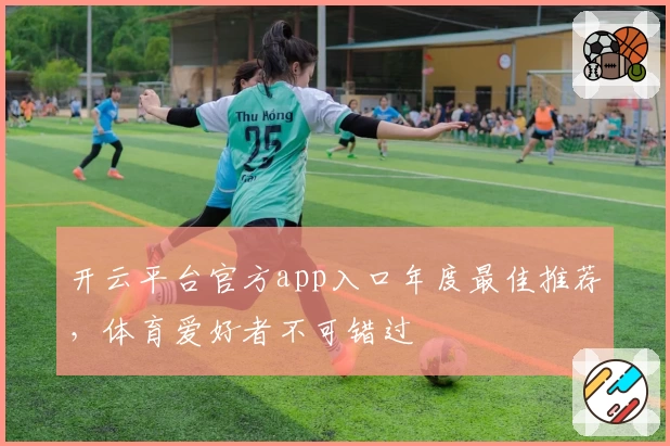 开云平台官方app入口年度最佳推荐，体育爱好者不可错过