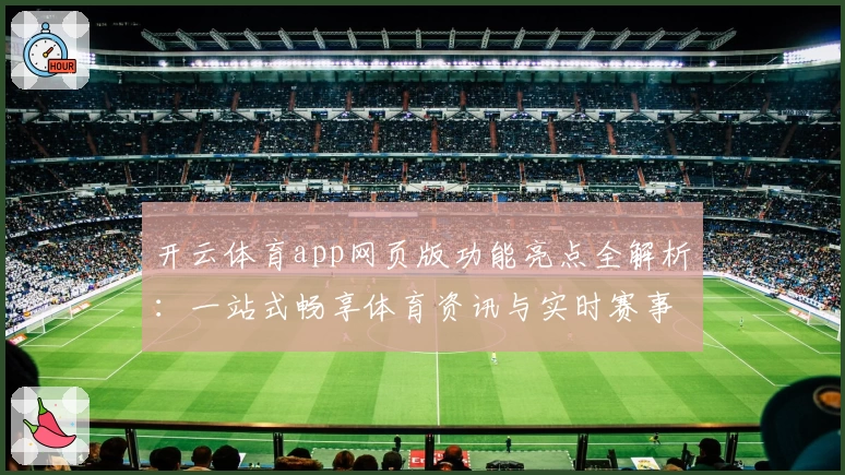 开云体育app网页版功能亮点全解析：一站式畅享体育资讯与实时赛事体验
