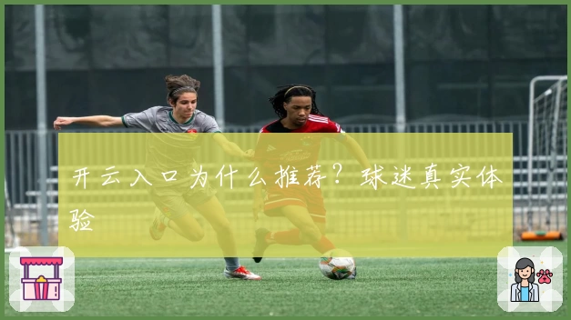 开云入口为什么推荐？球迷真实体验