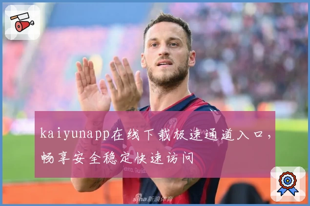 kaiyunapp在线下载极速通道入口,畅享安全稳定快速访问