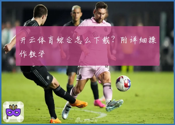 开云体育综合怎么下载？附详细操作教学
