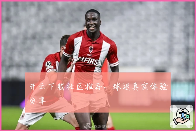 开云下载社区推荐，球迷真实体验分享