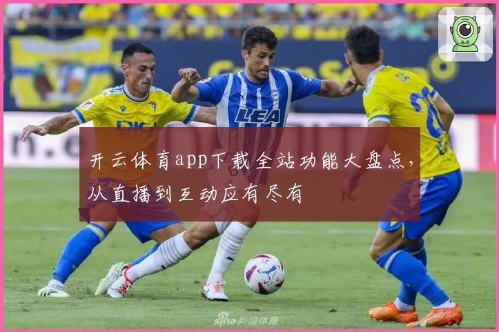 开云体育app下载全站功能大盘点，从直播到互动应有尽有