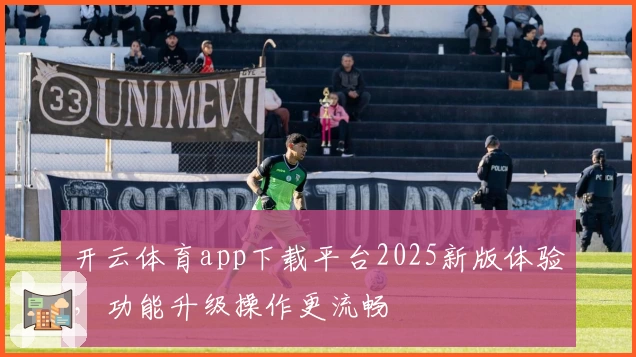 开云体育app下载平台2025新版体验，功能升级操作更流畅