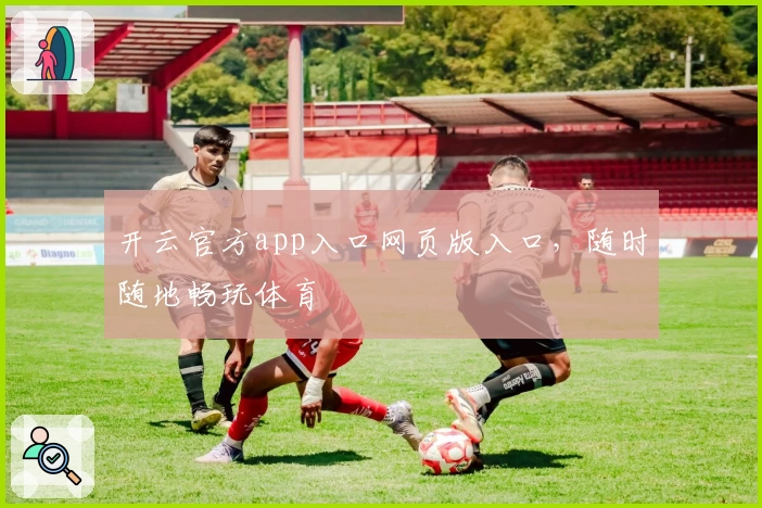 开云官方app入口网页版入口，随时随地畅玩体育