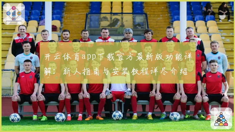 开云体育app下载官方最新版功能详解：新人指南与安装教程详尽介绍
