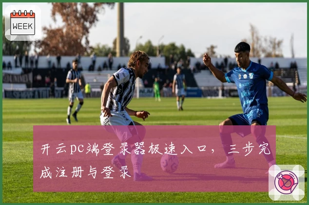 开云pc端登录器极速入口,三步完成注册与登录