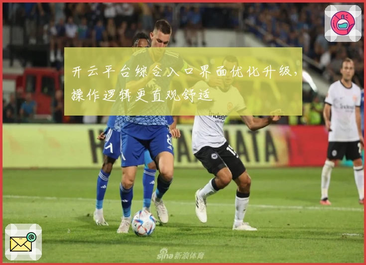 开云平台综合入口界面优化升级，操作逻辑更直观舒适