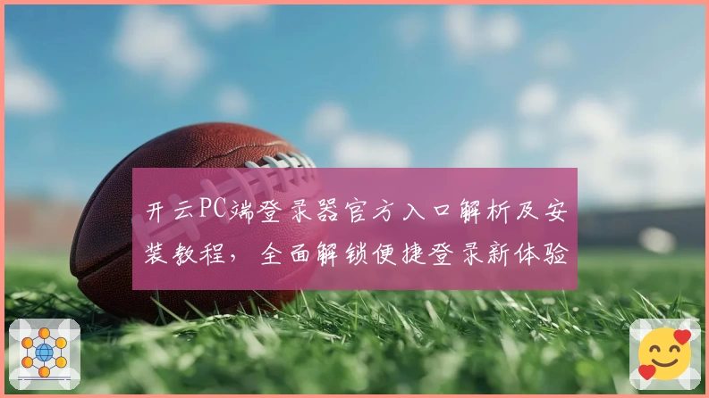 开云PC端登录器官方入口解析及安装教程，全面解锁便捷登录新体验