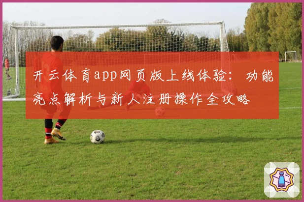 开云体育app网页版上线体验:功能亮点解析与新人注册操作全攻略