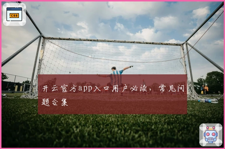 开云官方app入口用户必读，常见问题合集