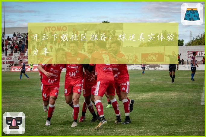 开云下载社区推荐，球迷真实体验分享