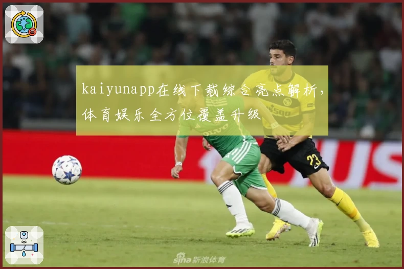 kaiyunapp在线下载综合亮点解析，体育娱乐全方位覆盖升级