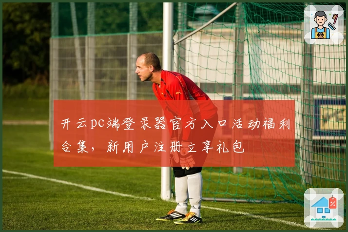 开云pc端登录器官方入口活动福利合集,新用户注册立享礼包