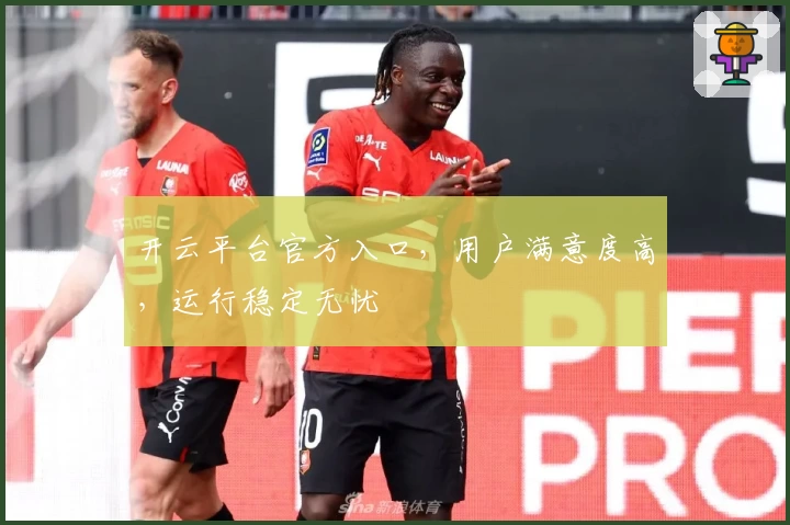 开云平台官方入口，用户满意度高，运行稳定无忧