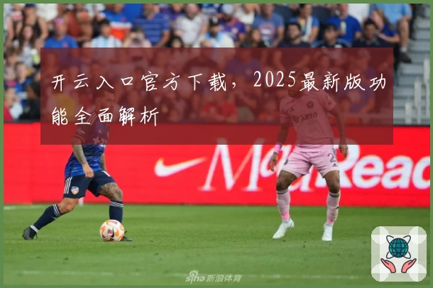 开云入口官方下载，2025最新版功能全面解析