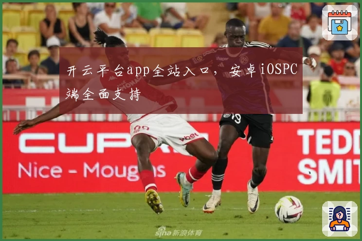 开云平台app全站入口，安卓iOSPC端全面支持