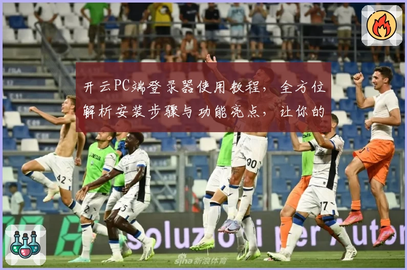 开云PC端登录器使用教程，全方位解析安装步骤与功能亮点，让你的操作更加高效便捷