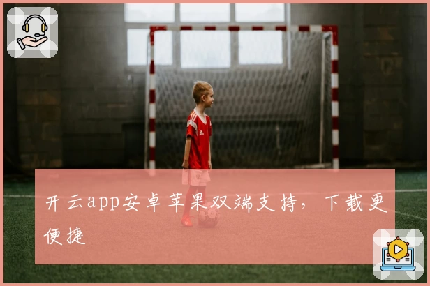 开云app安卓苹果双端支持，下载更便捷