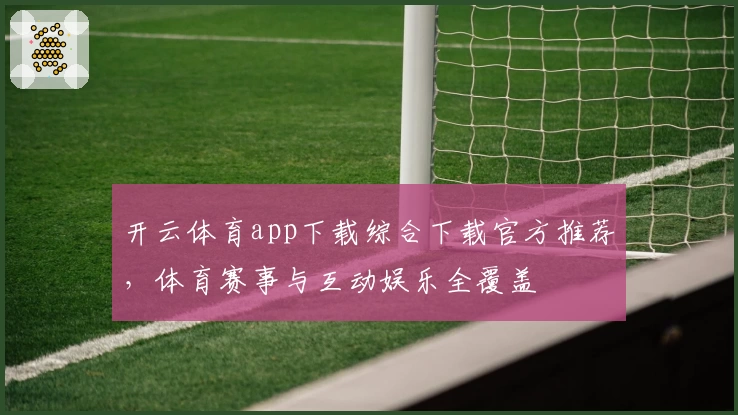 开云体育app下载综合下载官方推荐,体育赛事与互动娱乐全覆盖
