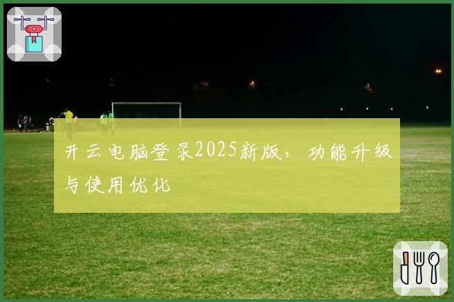 开云电脑登录2025新版，功能升级与使用优化