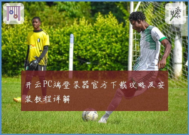 开云PC端登录器官方下载攻略及安装教程详解