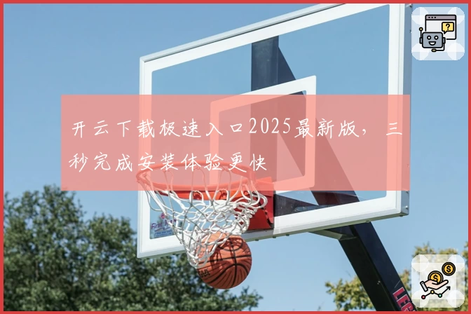 开云下载极速入口2025最新版，三秒完成安装体验更快