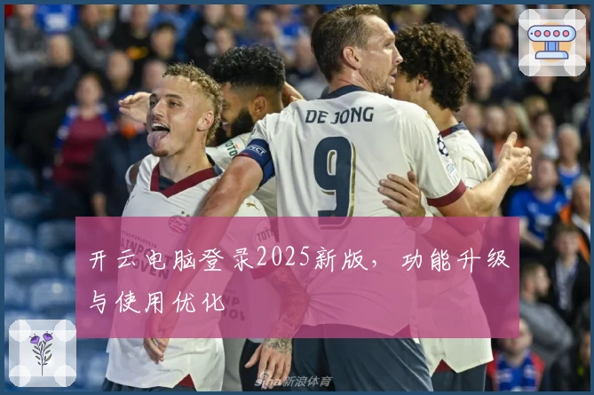 开云电脑登录2025新版,功能升级与使用优化