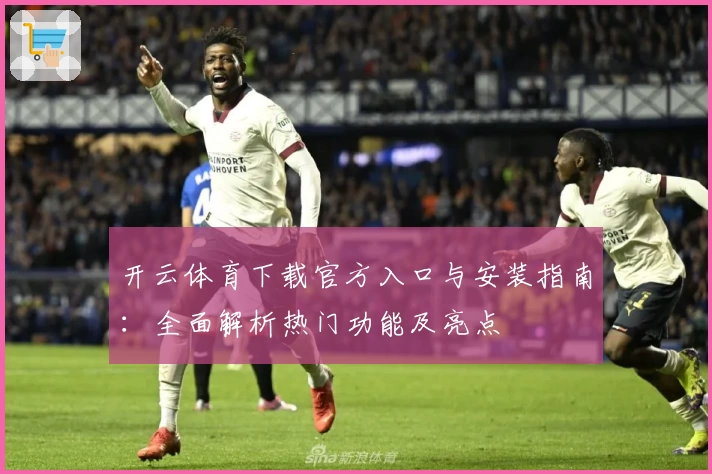 开云体育下载官方入口与安装指南：全面解析热门功能及亮点