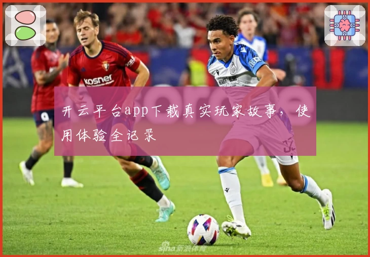 开云平台app下载真实玩家故事，使用体验全记录