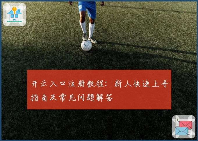 开云入口注册教程：新人快速上手指南及常见问题解答