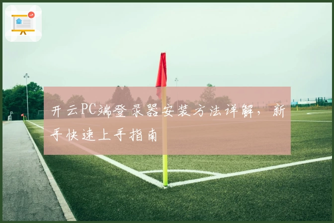 开云PC端登录器安装方法详解，新手快速上手指南