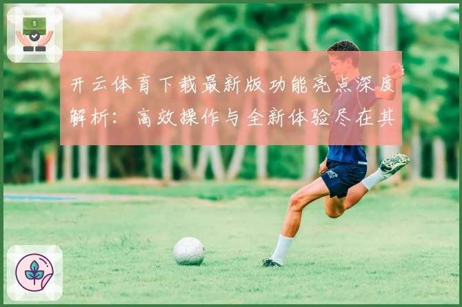 开云体育下载最新版功能亮点深度解析：高效操作与全新体验尽在其中
