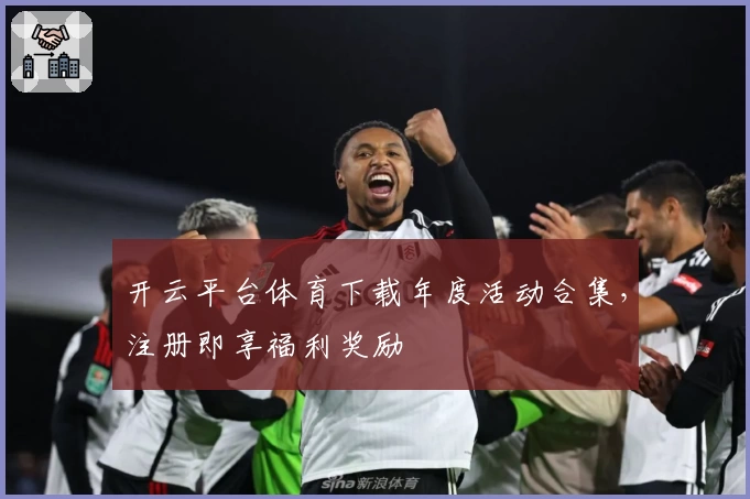 开云平台体育下载年度活动合集，注册即享福利奖励